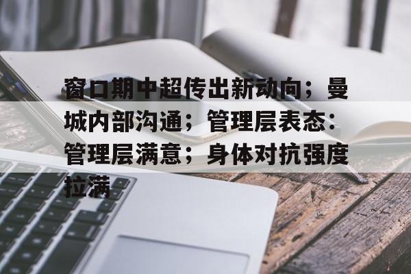 开云官方网站 -窗口期中超传出新动向；曼城内部沟通；管理层表态：管理层满意；身体对抗强度拉满的简单介绍