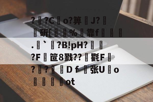 开云app -??Co?箅礹J?斫[揻錻%黓靠f.`?B!pH?団?F笸8戮??袽氍F嵀?峞?	Dｆ螾张U齾o餄鵧畷噂ot的简单介绍